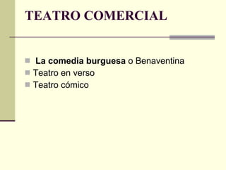 TEATRO COMERCIAL   La comedia burguesa  o Benaventina Teatro en verso Teatro cómico 