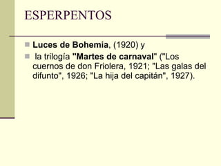 ESPERPENTOS Luces de Bohemia , (1920) y la trilogía  "Martes de carnaval " ("Los cuernos de don Friolera, 1921; "Las galas del difunto", 1926; "La hija del capitán", 1927).  