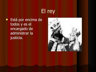 El rey Está por encima de todos y es el encargado de administrar la justicia. 