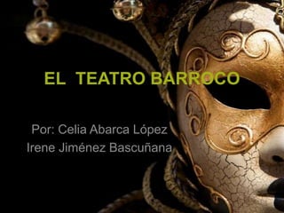 EL TEATRO BARROCO 
Por: Celia Abarca López 
Irene Jiménez Bascuñana 
 