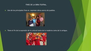 FINES DE LA OBRA TEATRAL.
Uno de los principales fines es expresan obras acerca de pueblos.
Tiene el fin de la expresión de lo cultural tanto de lo moderno como de lo antiguo.
