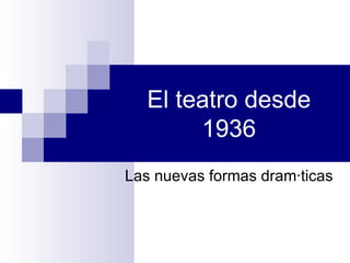 El teatro desde 1936 Las nuevas formas dramáticas 