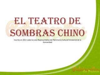 El teatro de
sombras chinoinscrito en 2011 sobre la Lista Representativa del Patrimonio Cultural Inmaterial de la
Humanidad
 