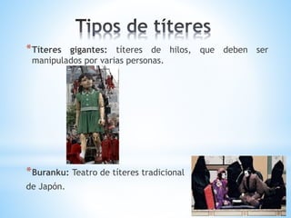 *Títeres gigantes: títeres de hilos, que deben ser
manipulados por varias personas.
*Buranku: Teatro de títeres tradicional
de Japón.
 