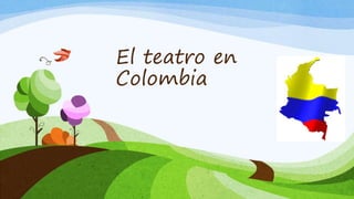El teatro en
Colombia
 