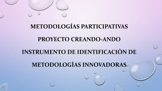 METODOLOGÍAS PARTICIPATIVAS
PROYECTO CREANDO-ANDO
INSTRUMENTO DE IDENTIFICACIÒN DE
METODOLOGÌAS INNOVADORAS
 
