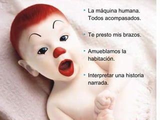  La máquina humana.
Todos acompasados.
 Te presto mis brazos.
 Amueblamos la
habitación.
 Interpretar una historia
narrada.
 