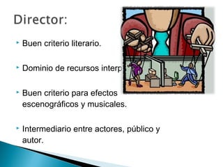  Buen criterio literario.
 Dominio de recursos interpretativos.
 Buen criterio para efectos
escenográficos y musicales.
 Intermediario entre actores, público y
autor.
 