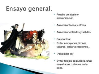  Prueba de ajuste y
sincronización.
 Armonizar tonos y ritmos.
 Armonizar entradas y salidas.
 Saludo final
• Evitar empujones, tirones,
taparse, andar a reculones...
 “Alea iacta est”
 Evitar relojes de pulsera, uñas
esmaltadas o chicles en la
boca.
 