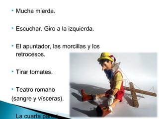  Mucha mierda.
 Escuchar. Giro a la izquierda.
 El apuntador, las morcillas y los
retrocesos.
 Tirar tomates.
 Teatro romano
(sangre y vísceras).
 La cuarta pared.
 