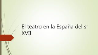 El teatro en la España del s.
XVII
 