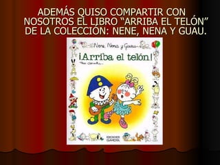 ADEMÁS QUISO COMPARTIR CON NOSOTROS EL LIBRO “ARRIBA EL TELÓN” DE LA COLECCIÓN: NENE, NENA Y GUAU.