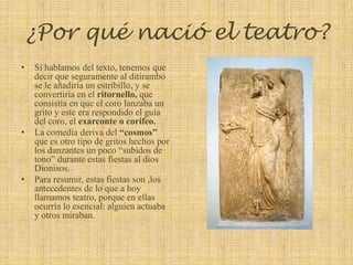 La comedia deriva del “cosmos” que es otro tipo de gritos hechos por los danzantes un poco “subidos de tono” durante estas fiestas al dios Dionisos. 