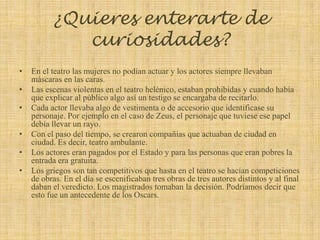¿Quieres enterarte de curiosidades?En el teatro las mujeres no podían actuar y los actores siempre llevaban máscaras en las caras.