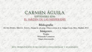 Bibliografía:
ELVIRA BARBA, MIGUEL ÁNGEL, Manual de arte griego. Obras y artistas de la Antigua Grecia. Sílex, Madrid, 2013
Imágenes:
Propias
Wikimedia Commons
Origen desconocido
Esta presentación es de uso exclusivo escolar y académico
 