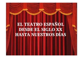EL TEATRO ESPAÑOL
  DESDE EL SIGLO XX
HASTA NUESTROS DÍAS
 