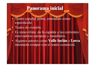 Panorama inicial

• Teatro español pobre, entendido como
  espectáculo.
• Teatro de evasión.
• Es inmovilista: da la espal...