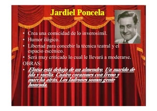 Jardiel Poncela

• Crea una comicidad de lo inverosímil.
• Humor ilógico.
• Libertad para concebir la técnica teatral y el
  espacio escénico.
• Será muy criticado lo cual le llevará a moderarse.
OBRAS:
• Eloísa está debajo de un almendro, Un marido de
  ida y vuelta, Cuatro corazones con freno y
  marcha atrás, Los ladrones somos gente
  honrada.
 