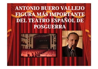 ANTONIO BUERO VALLEJO
FIGURA MÁS IMPORTANTE
DEL TEATRO ESPAÑOL DE
      POSGUERRA
 