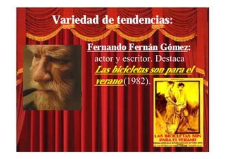 Variedad de tendencias:

      Fernando Fernán Gómez:
       actor y escritor. Destaca
       Las bicicletas son para el
       verano (1982).
 