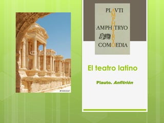 El teatro latino 
Plauto. Anfitrión 
 