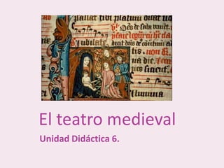 Unidad Didáctica 6.
El teatro medieval
 