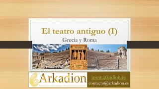 El teatro antiguo (I)
Grecia y Roma
www.arkadion.es
contacto@arkadion.es
 