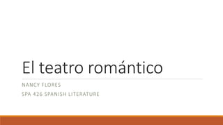 El teatro romántico
NANCY FLORES
SPA 426 SPANISH LITERATURE
 