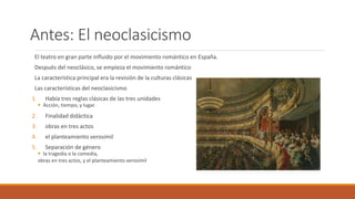 Antes: El neoclasicismo
El teatro en gran parte influido por el movimiento romántico en España.
Después del neoclásico, se...