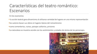 Características del teatro romántico:
Escenarios
En los escenarios:
 la acción teatral gana dinamismo al utilizarse varie...