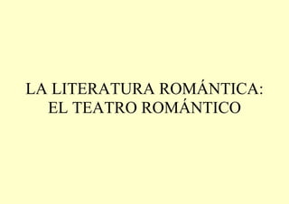 LA LITERATURA ROMÁNTICA:
EL TEATRO ROMÁNTICO
 