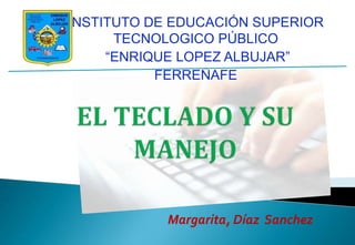 INSTITUTO DE EDUCACIÓN SUPERIOR
      TECNOLOGICO PÚBLICO
     “ENRIQUE LOPEZ ALBUJAR”
           FERREÑAFE




            Margarita, Díaz Sanchez
 