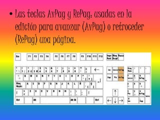 • Las teclas AvPag y RePag: usadas en la
  edición para avanzar (AvPag) o retroceder
  (RePag) una página.
 