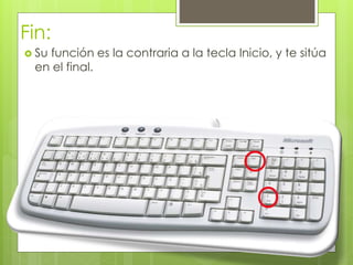 Fin:
 Su función es la contraria a la tecla Inicio, y te sitúa
en el final.
 