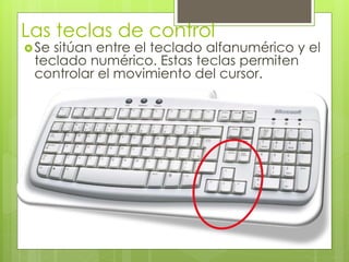 Las teclas de control
Se sitúan entre el teclado alfanumérico y el
teclado numérico. Estas teclas permiten
controlar el movimiento del cursor.
 