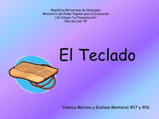 El Teclado
Yessica Moreno y Giuliana Montaruli #17 y #16
República Bolivariana de Venezuela
Ministerio del Poder Popular para la Educación
U.E Colegio “La Presentación”
7mo Sección “B”
 