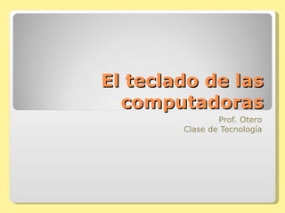 El teclado de las computadoras Prof. Otero Clase de Tecnología 