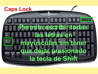 Caps Lock Permite escribir todas las letras en mayúsculas sin tener que dejar presionado la tecla de Shift 
