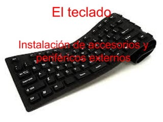 El teclado

Instalación de accesorios y
    periféricos externos
 