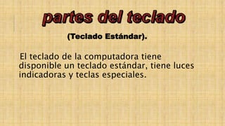 (Teclado Estándar).
El teclado de la computadora tiene
disponible un teclado estándar, tiene luces
indicadoras y teclas especiales.
 