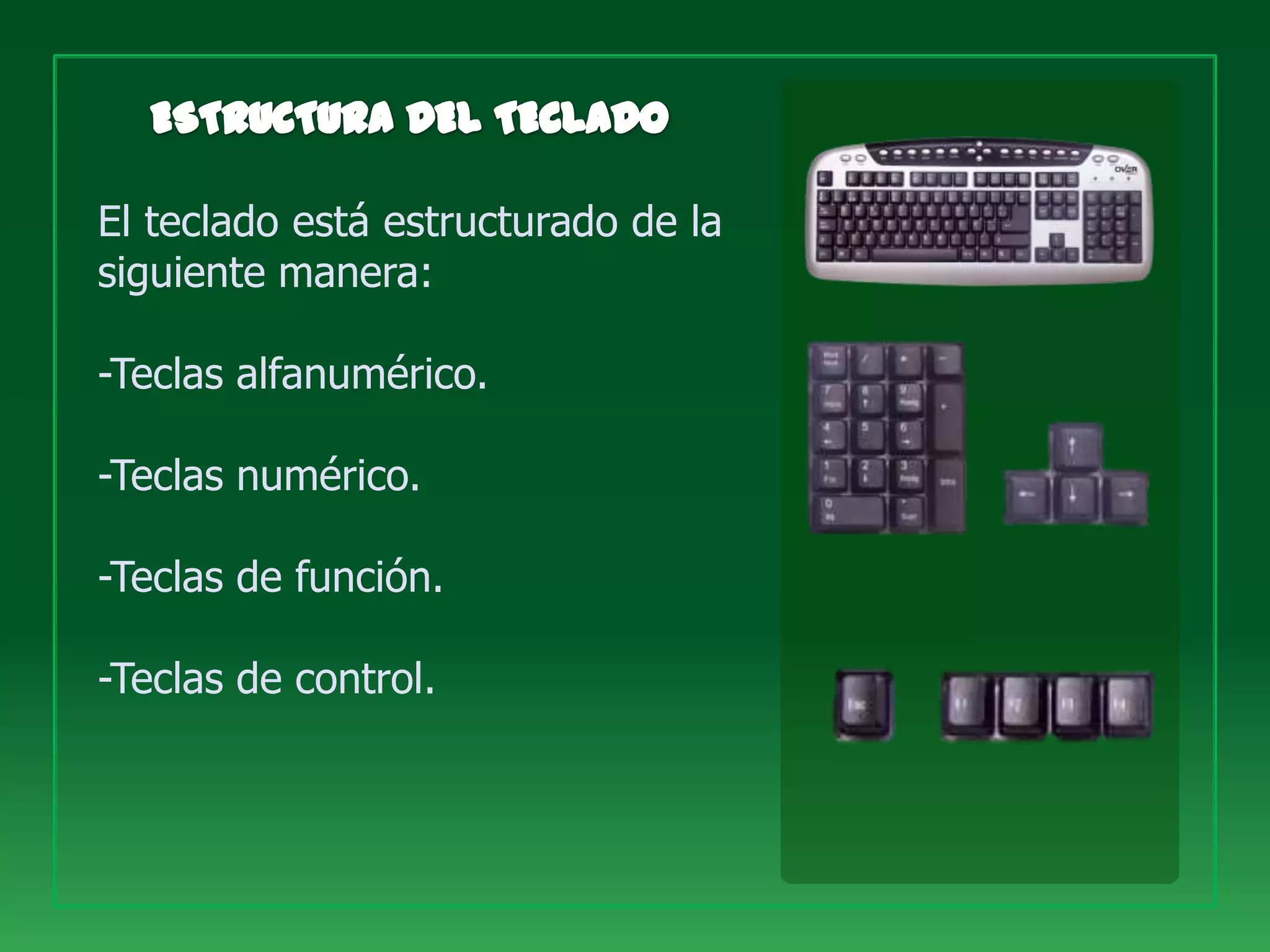 El teclado está estructurado de la
siguiente manera:

-Teclas alfanumérico.

-Teclas numérico.

-Teclas de función.

-Teclas de control.
 