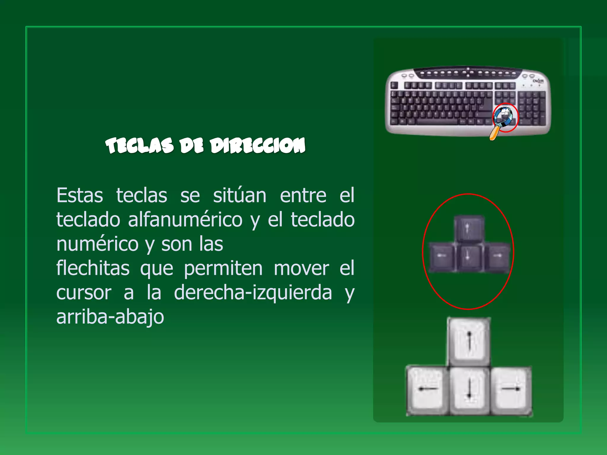 Estas teclas se sitúan entre el
teclado alfanumérico y el teclado
numérico y son las
flechitas que permiten mover el
cursor a la derecha-izquierda y
arriba-abajo
 