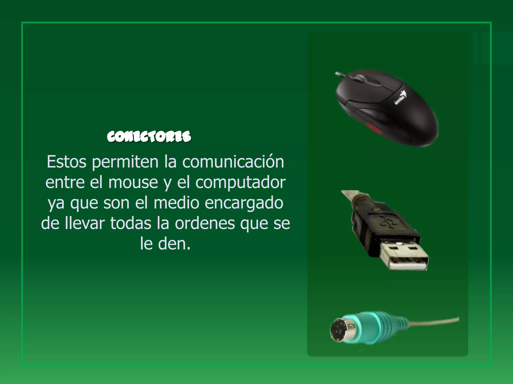Estos permiten la comunicación
entre el mouse y el computador
 ya que son el medio encargado
de llevar todas la ordenes que se
              le den.
 