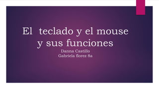El teclado y el mouse
y sus funciones
Danna Castillo
Gabriela florez 8a
 
