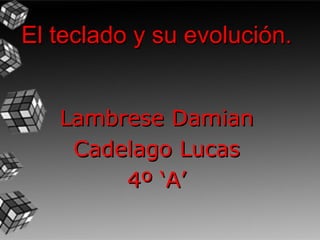 El teclado y su evolución.


   Lambrese Damian
    Cadelago Lucas
        4º ‘A’
 