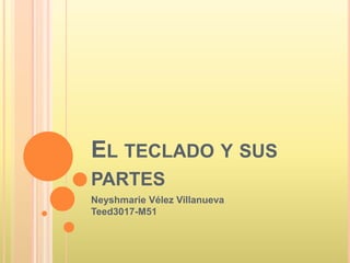 EL TECLADO Y SUS
PARTES
Neyshmarie Vélez Villanueva
Teed3017-M51