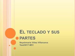 EL TECLADO Y SUS
PARTES
Neyshmarie Vélez Villanueva
Teed3017-M51
 