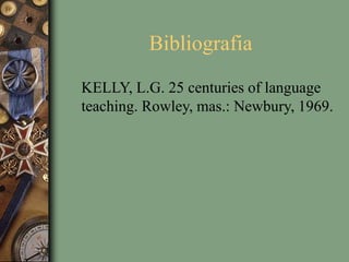Bibliografia
KELLY, L.G. 25 centuries of language
teaching. Rowley, mas.: Newbury, 1969.
 