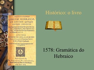 Histórico: o livro
1578: Gramática do
Hebraico
 