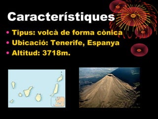 Característiques
• Tipus: volcà de forma cònica
• Ubicació: Tenerife, Espanya
• Altitud: 3718m.

 